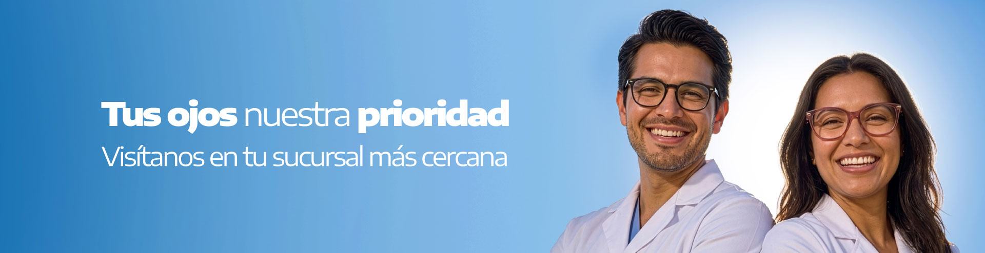 Tus ojos nuestra prioridad. Visítanos en tu sucursal más cercana